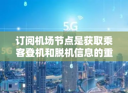订阅机场节点是获取乘客登机和脱机信息的重要方式，以下是详细的步骤指南