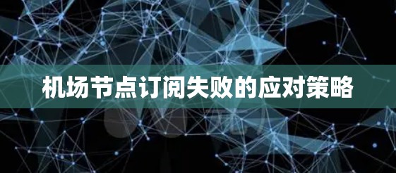 机场节点订阅失败的应对策略