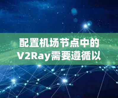 配置机场节点中的V2Ray需要遵循以下步骤和注意事项