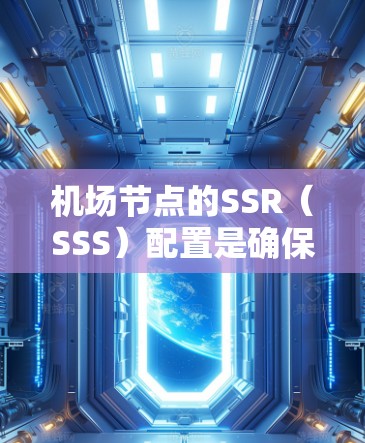 机场节点的SSR（SSS）配置是确保机场网络稳定和安全的重要步骤。以下是详细的配置过程