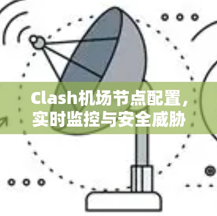 Clash<strong>机场节点</strong>配置，实时监控与安全威胁的挑战与解决方案