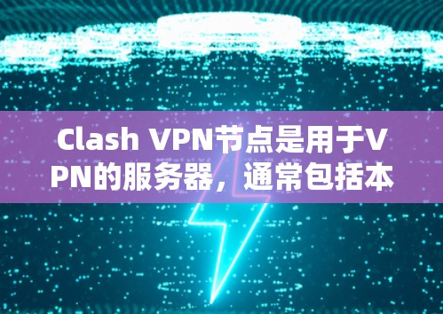 Clash VPN节点是用于VPN的服务器，通常包括本地服务器和网络服务器。这些节点需要通过VPN协议进行通信，保证数据的安全性和可靠传输。以下是对Clash VPN节点的详细说明