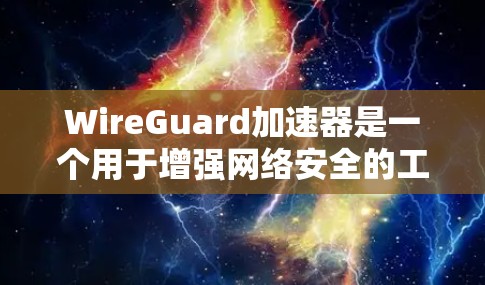 WireGuard加速器是一个用于增强网络安全的工具，主要功能包括阻止或阻止恶意软件，支持多平台（Windows和Linux）和多种协议（TCP/IP）以下是详细的总结