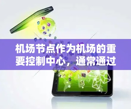 机场节点作为机场的重要控制中心，通常通过手机端应用提供多种服务，帮助用户管理信息、支付费用、联系机场等。以下是常见的机场节点手机端服务及其特点
