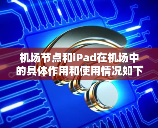 机场节点和iPad在机场中的具体作用和使用情况如下