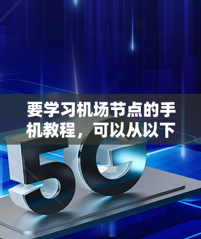 要学习机场节点的手机教程，可以从以下几个步骤进行