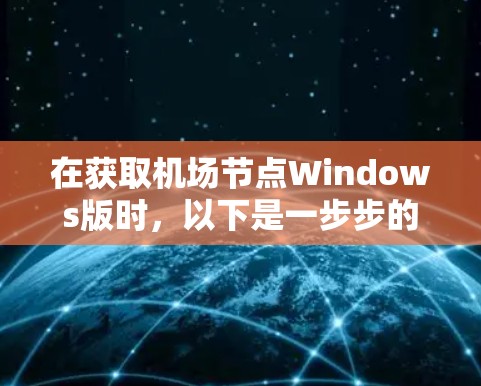在获取机场节点Windows版时，以下是一步步的操作指南