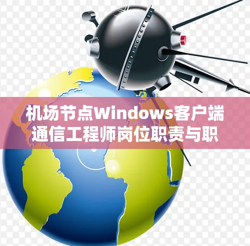 机场节点Windows客户端通信工程师岗位职责与职责范围