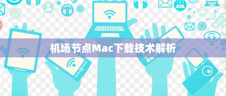 机场节点Mac下载技术解析