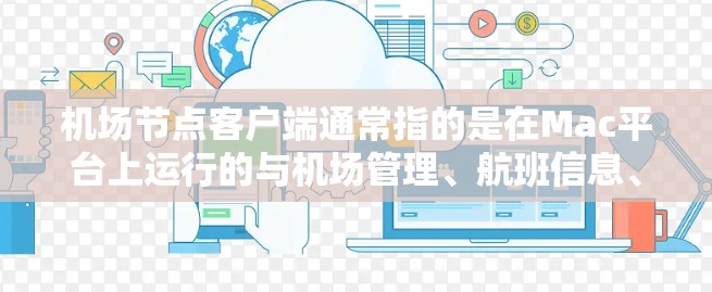 机场节点客户端通常指的是在Mac平台上运行的与机场管理、航班信息、实时数据等相关的应用。以下是一些可能与机场节点客户端相关的设置和使用方法