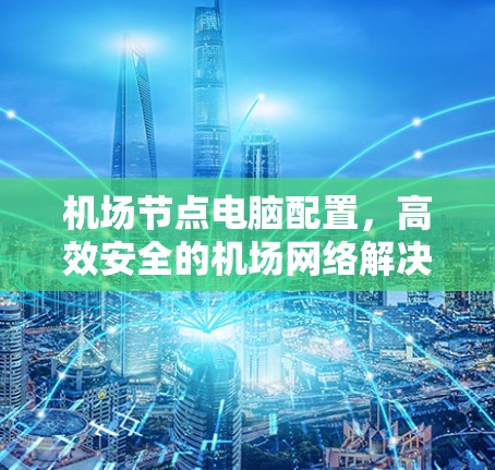 机场节点电脑配置，高效安全的机场网络解决方案