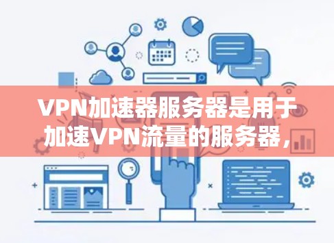 VPN加速器服务器是用于加速VPN流量的服务器，它们通常通过特定的IP地址或域名来标识。以下是一些常见的VPN加速器服务器类型及其特点