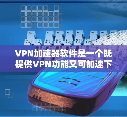 VPN加速器软件是一个既提供VPN功能又可加速下载的工具，适合用户在VPN连接时提升下载速度。以下是推荐的几个软件，结合了功能、安全性和用户友好度