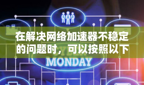 在解决网络加速器不稳定的问题时，可以按照以下步骤进行操作
