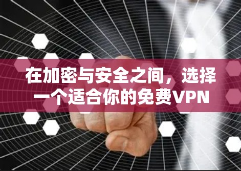 在加密与安全之间，选择一个适合你的免费VPN高速节点