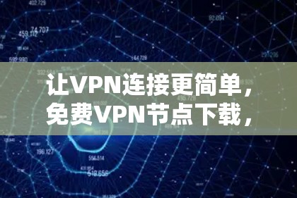 让VPN连接更简单，免费VPN节点下载，轻松搭建网络