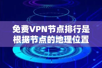 免费VPN节点排行是根据节点的地理位置、访问速度、安全性和稳定性等因素排序的。以下是几个常见的免费VPN节点