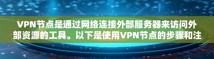 VPN节点是通过网络连接外部服务器来访问外部资源的工具。以下是使用VPN节点的步骤和注意事项