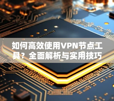如何高效使用VPN节点工具？全面解析与实用技巧