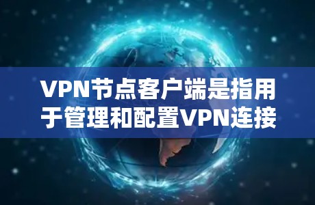 VPN节点客户端是指用于管理和配置VPN连接的用户终端设备，支持多种配置和安全功能。以下是关于这些客户端的详细说明