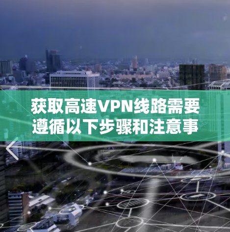 获取高速VPN线路需要遵循以下步骤和注意事项