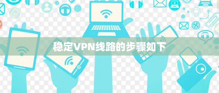 稳定VPN线路的步骤如下