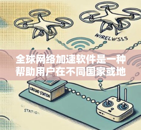 全球网络加速软件是一种帮助用户在不同国家或地区使用互联网的工具，通常依赖于网络加速协议（如NAT或VLAN）来实现。以下是关于这些软件的详细分析和步骤指南
