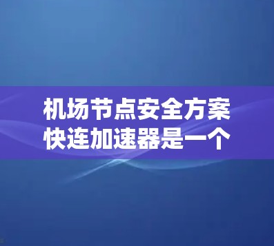 机场节点安全方案快连加速器是一个用于提高机场网络和系统安全性和快速响应能力的解决方案。以下是该方案的关键组成部分和功能