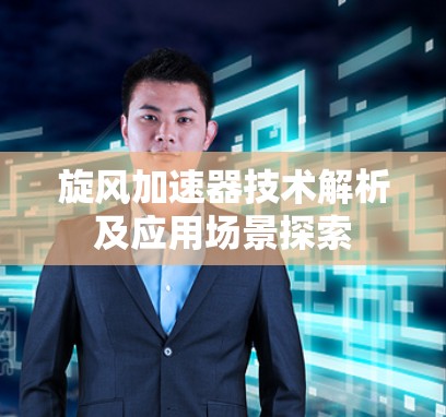 旋风加速器技术解析及应用场景探索