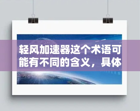 轻风加速器这个术语可能有不同的含义，具体取决于上下文。以下是几种可能的解释和解释