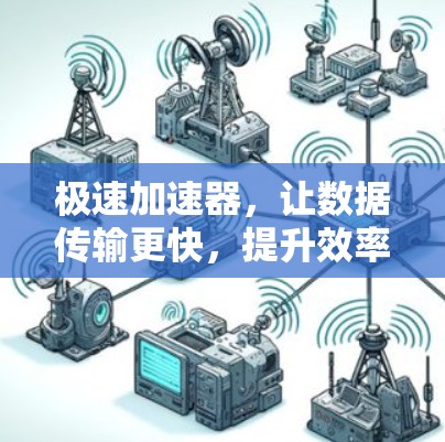 极速加速器，让数据传输更快，提升效率