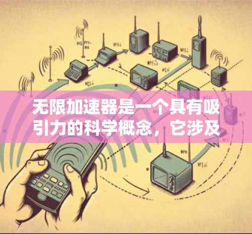 无限加速器是一个具有吸引力的科学概念，它涉及到物理学、材料科学和工程学的综合研究。以下是对无限加速器的详细介绍