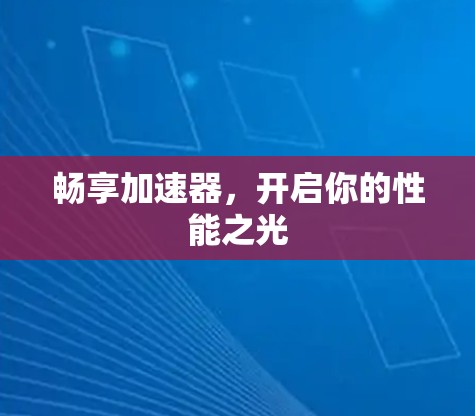 畅享加速器，开启你的性能之光