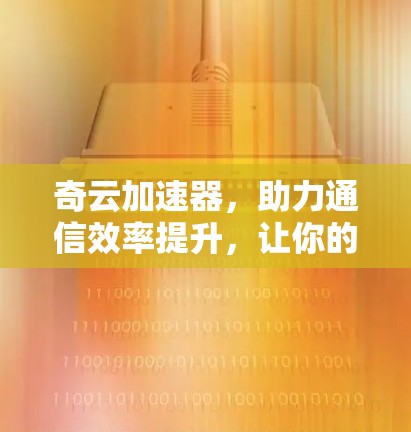 奇云加速器，助力通信效率提升，让你的数据传输更轻松