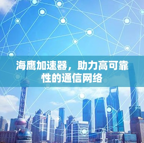 海鹰加速器，助力高可靠性的通信网络