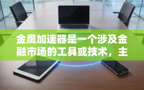 金鹰加速器是一个涉及金融市场的工具或技术，主要通过数学模型和算法来加速金融交易、风险管理或投资组合优化的过程。具体来说，它可能包括以下几个方面
