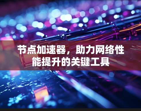 节点加速器，助力网络性能提升的关键工具