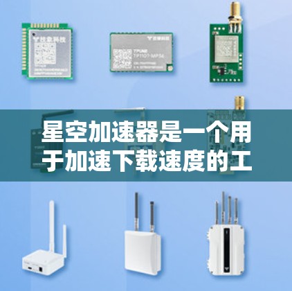 星空加速器是一个用于加速下载速度的工具，可以帮助用户更快地完成多任务。如果你对星空加速器感兴趣，以下是一些关于它的信息和资源