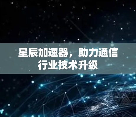 星辰加速器，助力通信行业技术升级