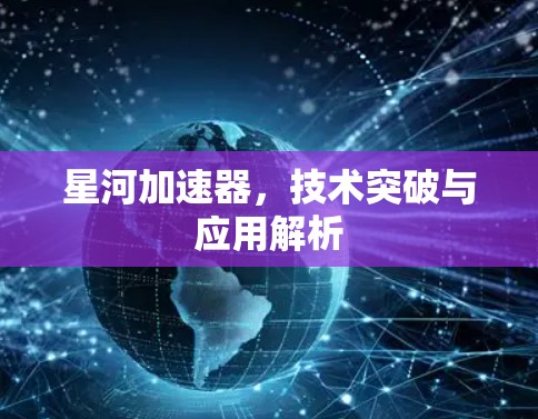 星河加速器，技术突破与应用解析