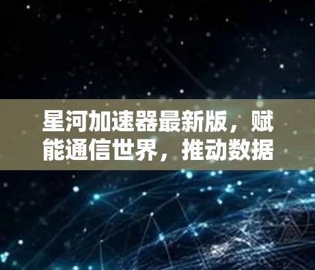星河加速器最新版，赋能通信世界，推动数据速度之光