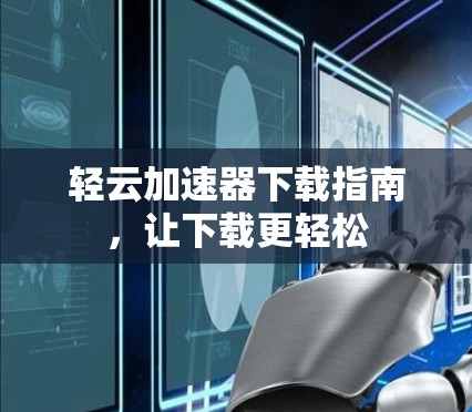 轻云加速器下载指南，让下载更轻松