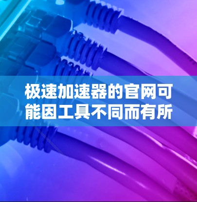 极速加速器的官网可能因工具不同而有所差异，因此您可以访问以下链接来查看各个工具的官方网站