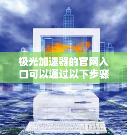 极光加速器的官网入口可以通过以下步骤找到