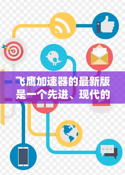 飞鹰加速器的最新版是一个先进、现代的飞行器加速装置，旨在为飞行器提供更高效的加速能力，支持更复杂的轨道转移和任务执行。以下是对飞鹰加速器最新版的详细总结