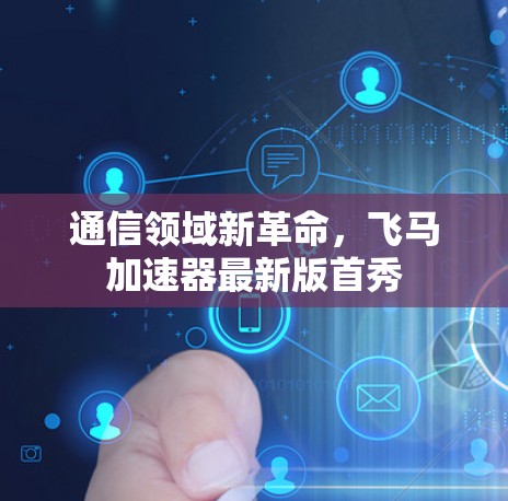 通信领域新革命，飞马加速器最新版首秀