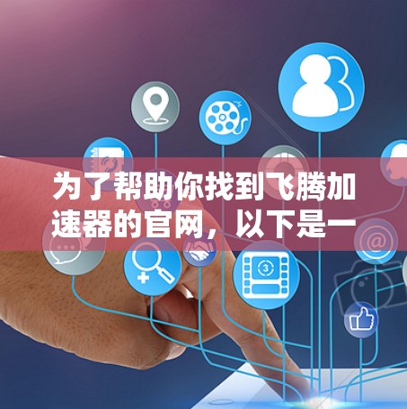 为了帮助你找到飞腾加速器的官网，以下是一些建议和步骤