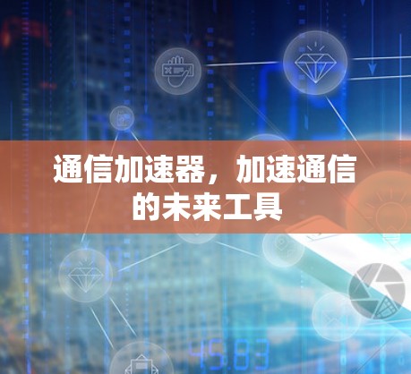 通信加速器，加速通信的未来工具