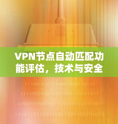 VPN节点自动匹配功能评估，技术与安全的双刃剑