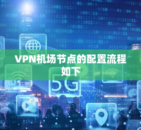 VPN机场节点的配置流程如下